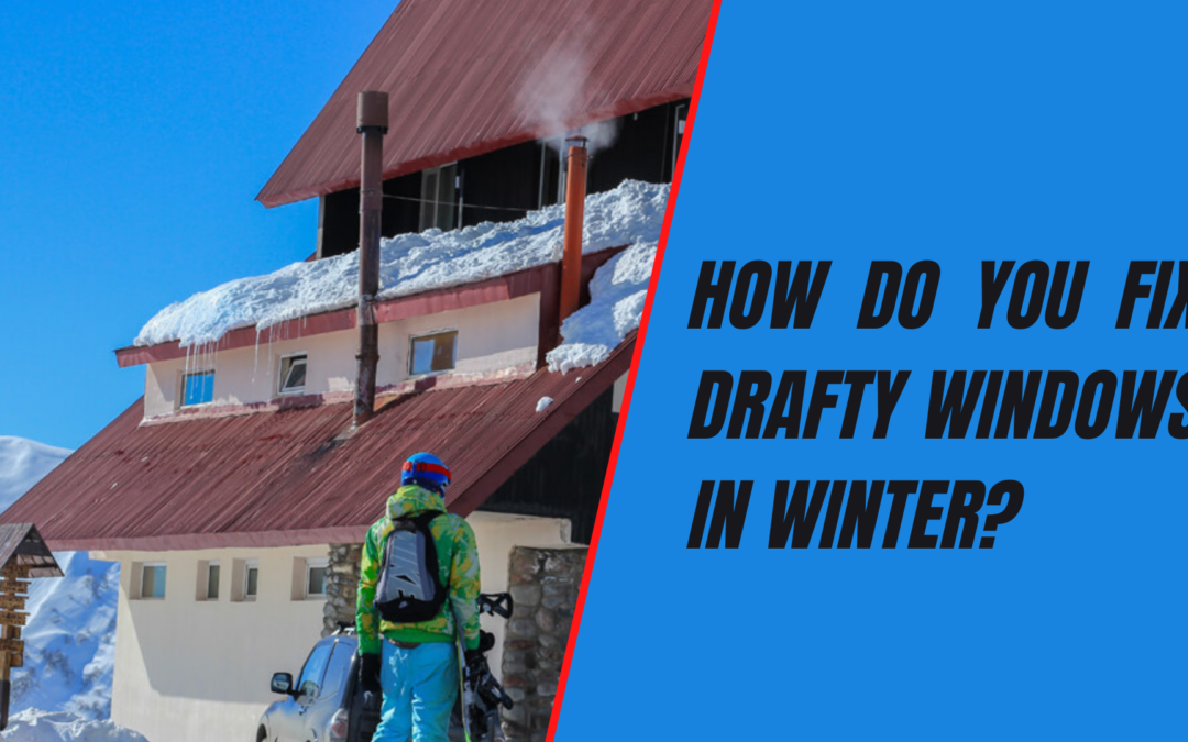 How Do You Fix Drafty Windows in Winter?