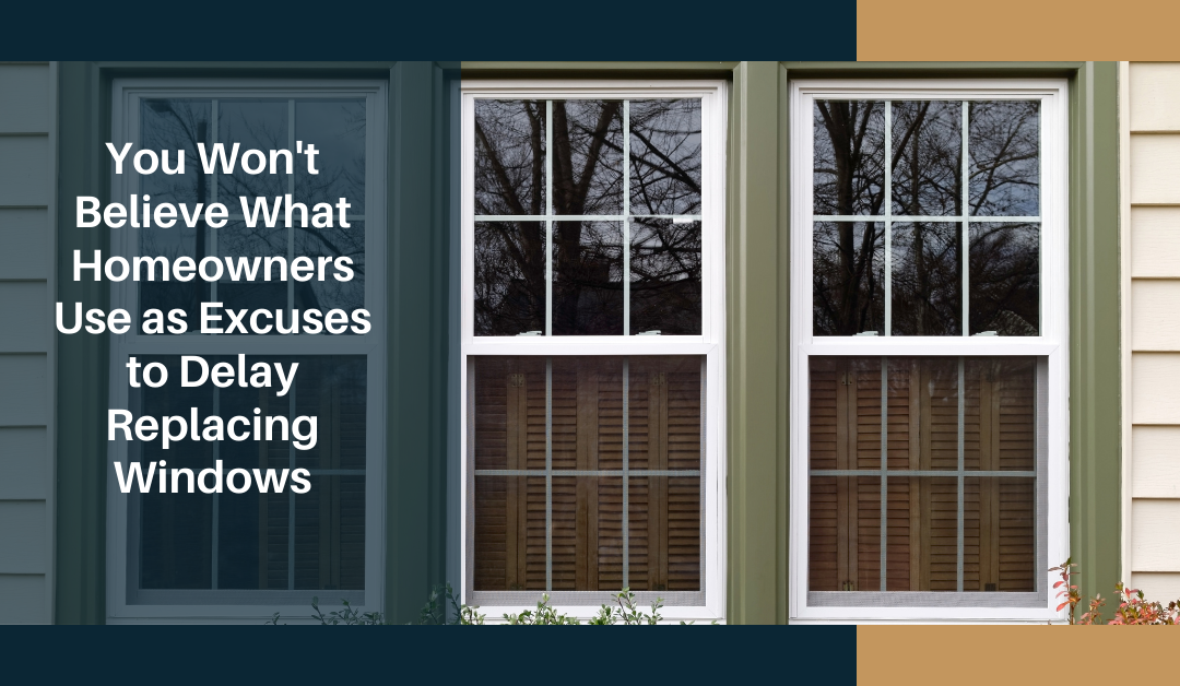 You Won’t Believe What Homeowners Use as Excuses to Delay Replacing Windows