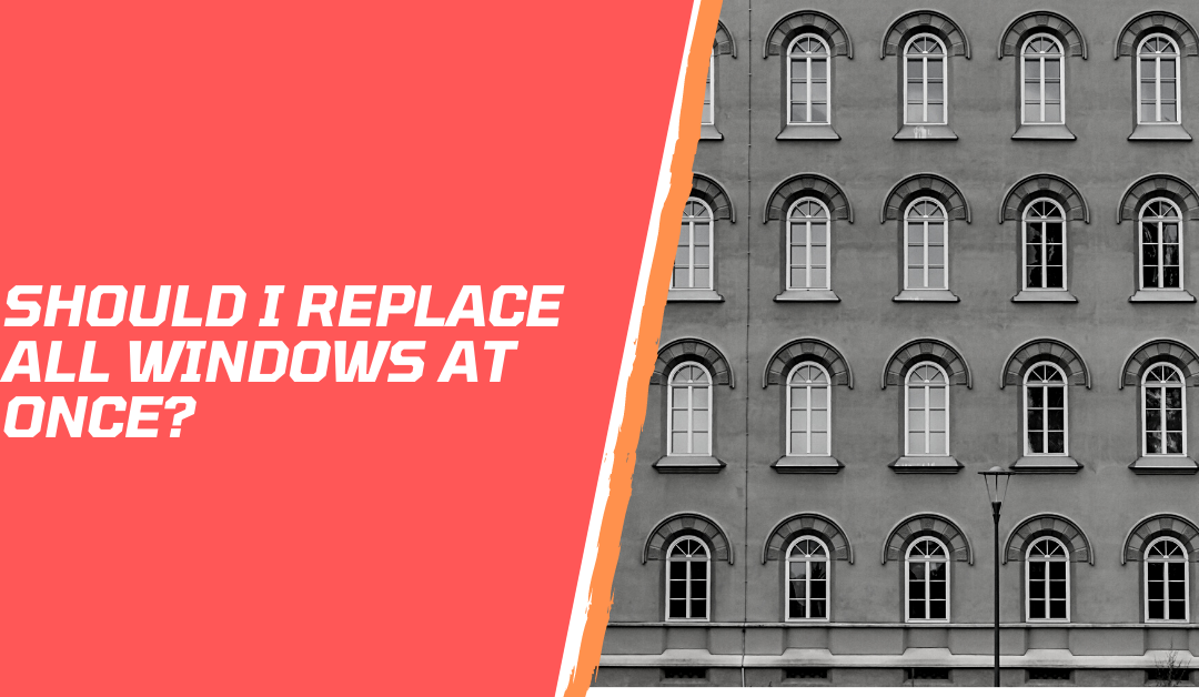 Should I Replace All Windows at Once?