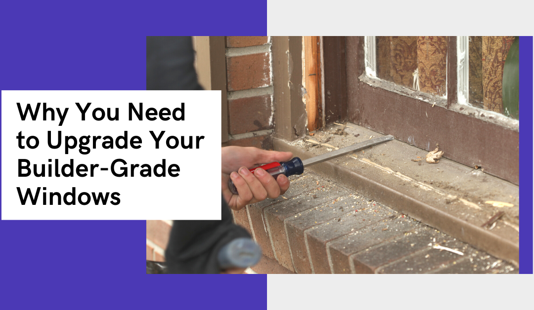 Why You Need to Upgrade Your Builder-Grade Windows