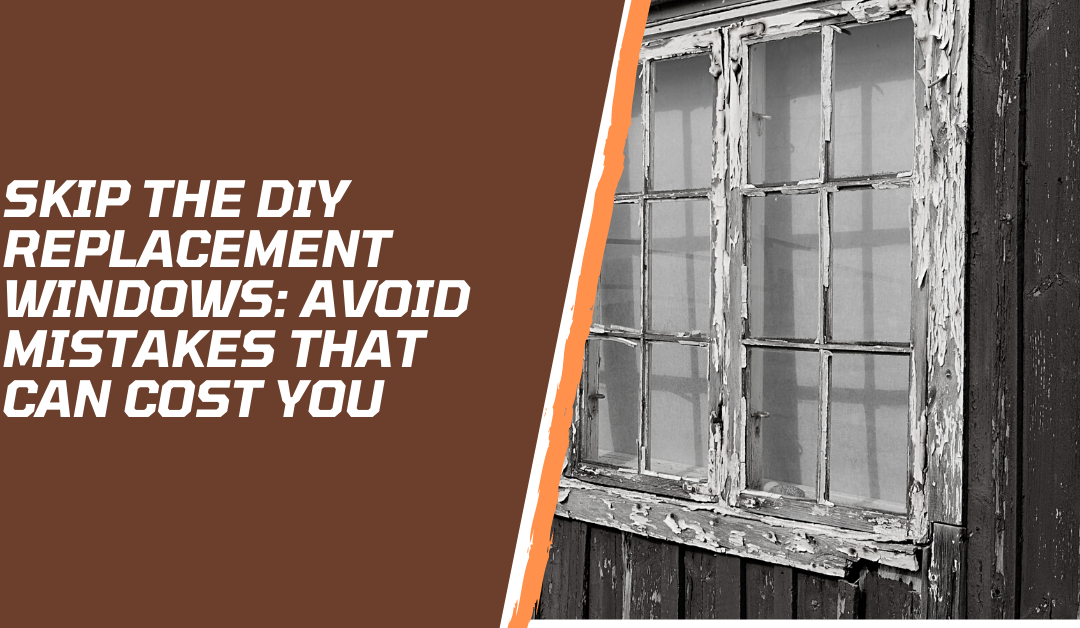 Skip the DIY Replacement Windows: Avoid Mistakes That Can Cost You