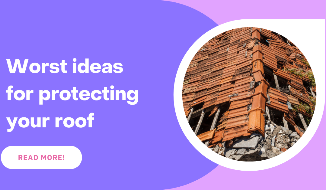 Worst ideas for protecting your roof