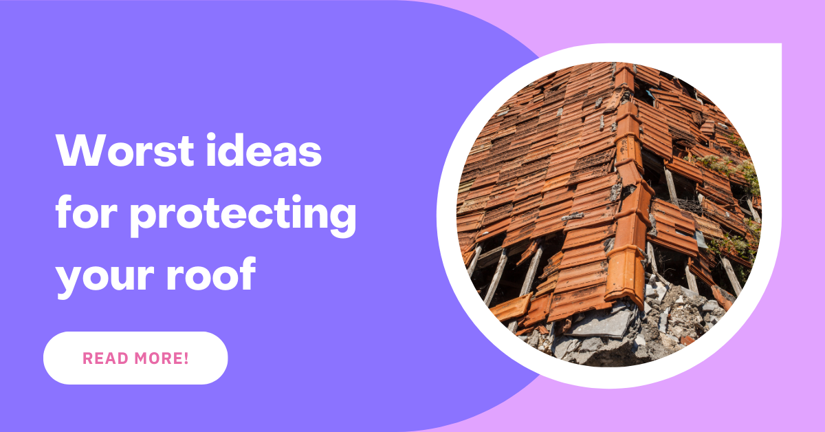 Worst ideas for protecting your roof