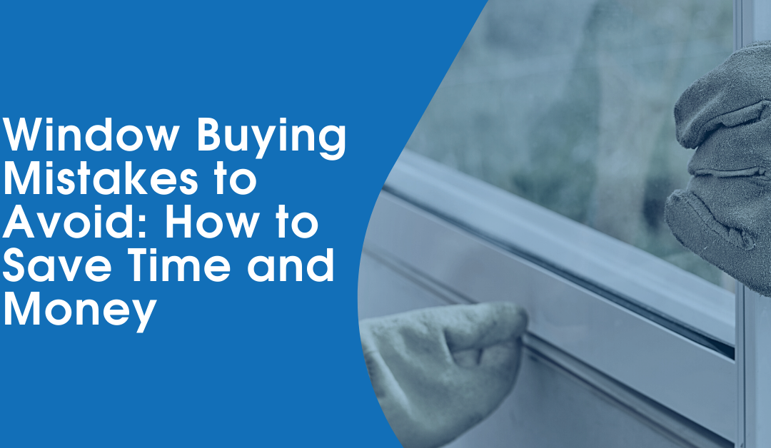 Window Buying Mistakes to Avoid: How to Save Time and Money