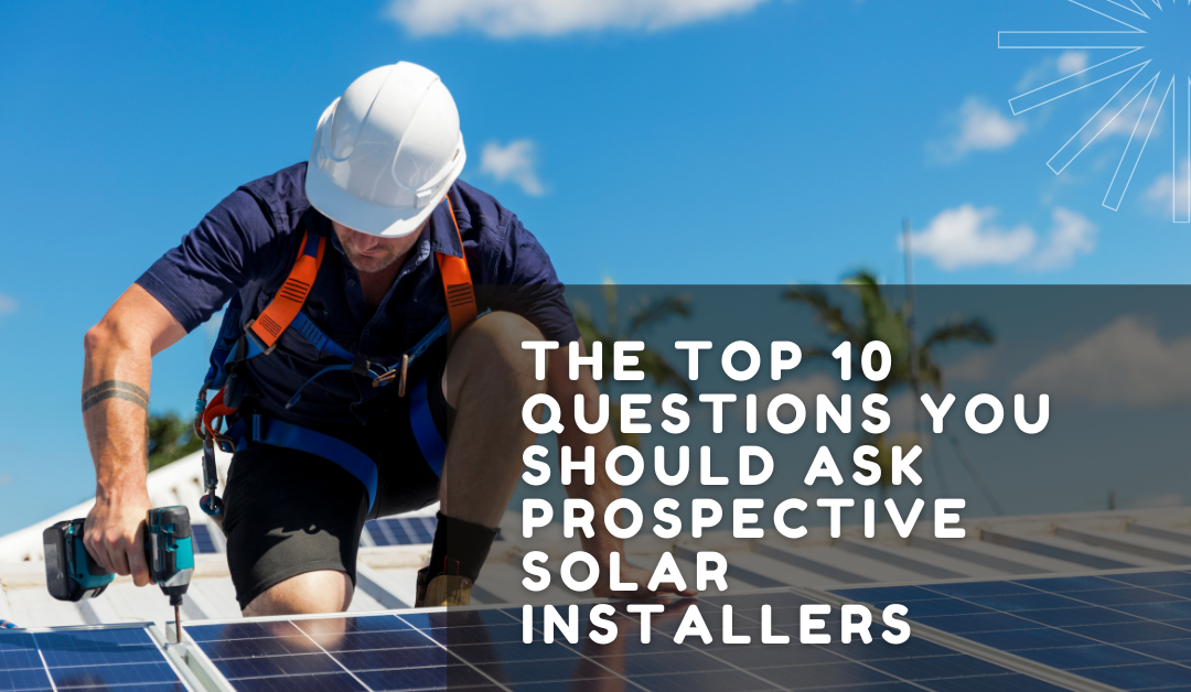 The Top 10 Questions You Should Ask Prospective Solar Installers