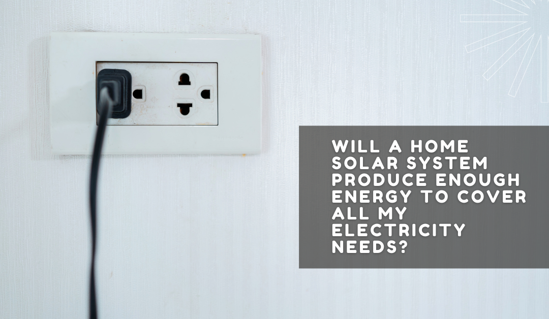 Will a Home Solar System Produce Enough Energy to Cover All My Electricity Needs?